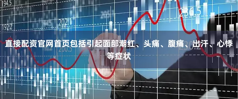 直接配资官网首页包括引起面部潮红、头痛、腹痛、出汗、心悸等症状