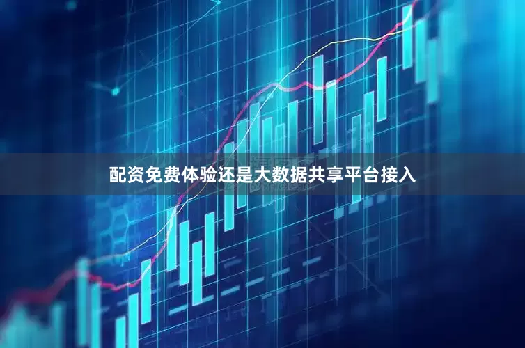 配资免费体验还是大数据共享平台接入