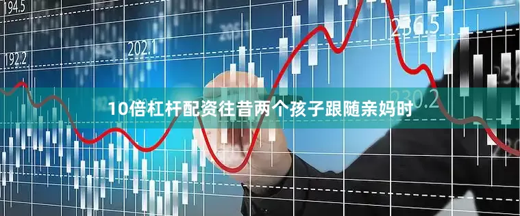 10倍杠杆配资往昔两个孩子跟随亲妈时