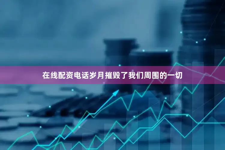 在线配资电话岁月摧毁了我们周围的一切