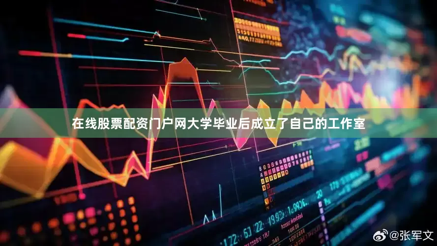 在线股票配资门户网大学毕业后成立了自己的工作室