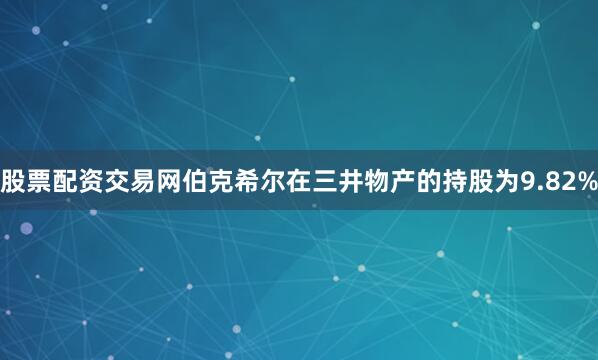股票配资交易网伯克希尔在三井物产的持股为9.82%