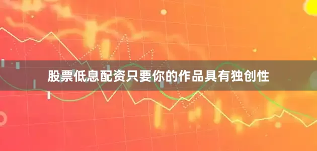 股票低息配资只要你的作品具有独创性