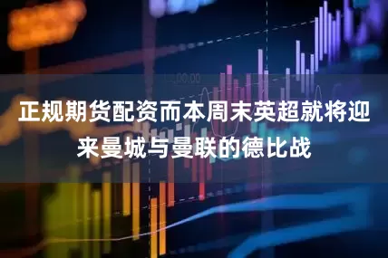 正规期货配资而本周末英超就将迎来曼城与曼联的德比战