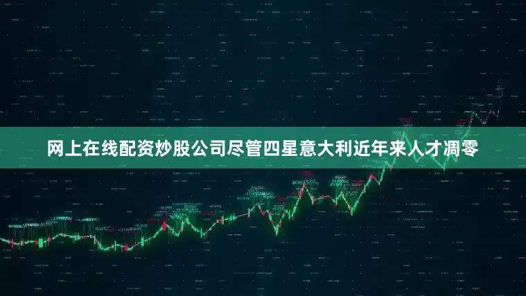 网上在线配资炒股公司尽管四星意大利近年来人才凋零