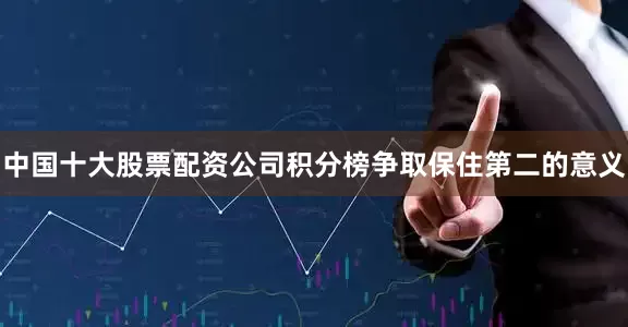 中国十大股票配资公司积分榜争取保住第二的意义