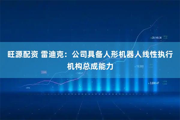 旺源配资 雷迪克：公司具备人形机器人线性执行机构总成能力