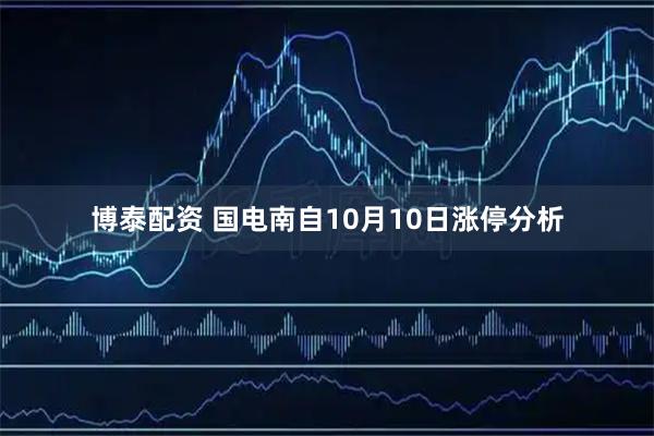博泰配资 国电南自10月10日涨停分析