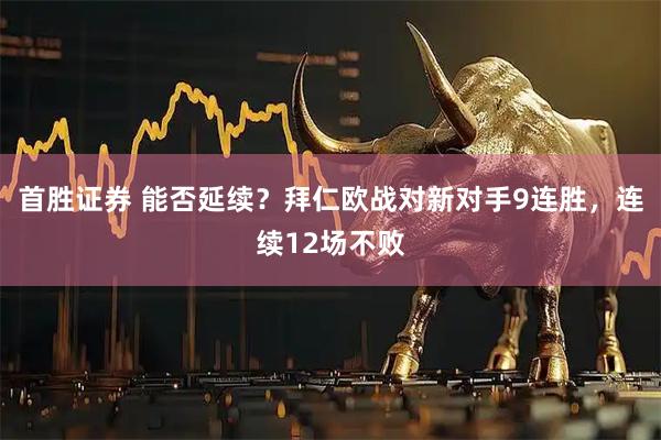 首胜证券 能否延续？拜仁欧战对新对手9连胜，连续12场不败