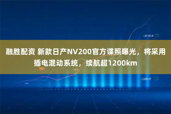 融胜配资 新款日产NV200官方谍照曝光，将采用插电混动系统，续航超1200km