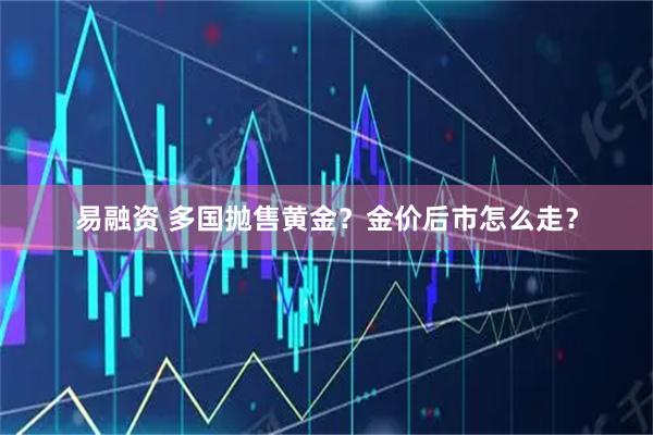易融资 多国抛售黄金？金价后市怎么走？