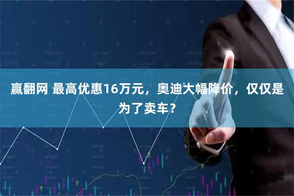 赢翻网 最高优惠16万元,奥迪大幅降价,仅仅是为了卖车?