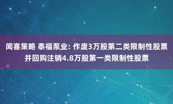 闻喜策略 泰福泵业: 作废3万股第二类限制性股票并回购注销4.8万股第一类限制性股票